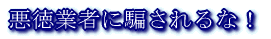 悪徳業者に騙されるな!