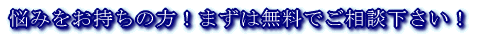 悩みをお持ちの方!まずは無料でご相談下さい!